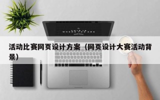 柳州活动比赛网页设计方案（网页设计大赛活动背景）